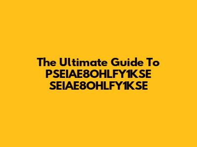 The Ultimate Guide To PSEIAE8OHLFY1KSE SEIAE8OHLFY1KSE