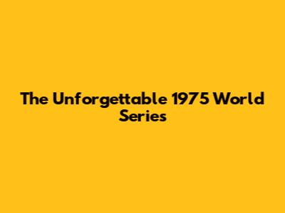 The Unforgettable 1975 World Series
