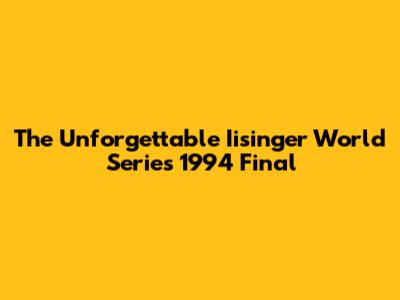 The Unforgettable Iisinger World Series 1994 Final