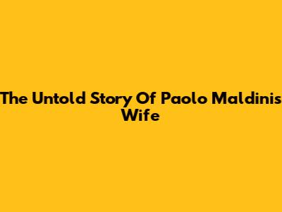 The Untold Story Of Paolo Maldini's Wife