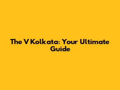 The V Kolkata: Your Ultimate Guide