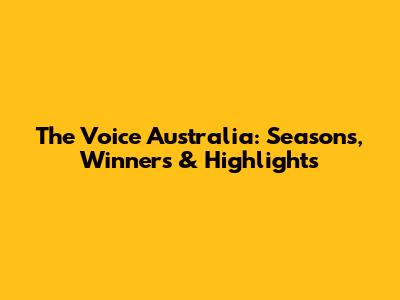 The Voice Australia: Seasons, Winners & Highlights