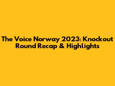 The Voice Norway 2023: Knockout Round Recap & Highlights