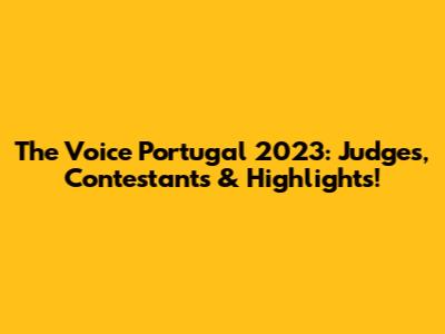 The Voice Portugal 2023: Judges, Contestants & Highlights!