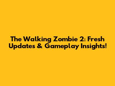 The Walking Zombie 2: Fresh Updates & Gameplay Insights!