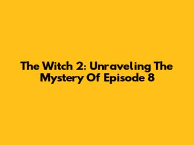 The Witch 2: Unraveling The Mystery Of Episode 8