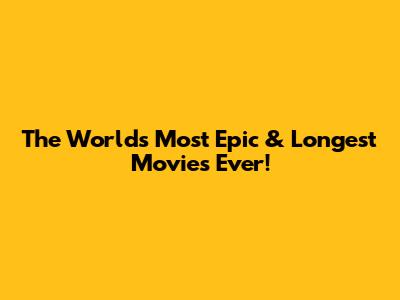 The World's Most Epic & Longest Movies Ever!
