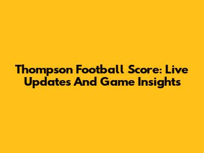 Thompson Football Score: Live Updates And Game Insights
