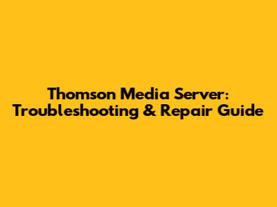 Thomson Media Server: Troubleshooting & Repair Guide