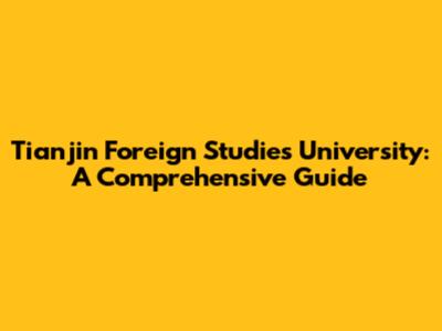 Tianjin Foreign Studies University: A Comprehensive Guide