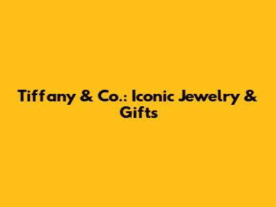 Tiffany & Co.: Iconic Jewelry & Gifts