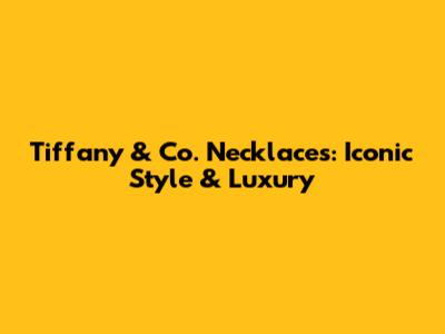 Tiffany & Co. Necklaces: Iconic Style & Luxury