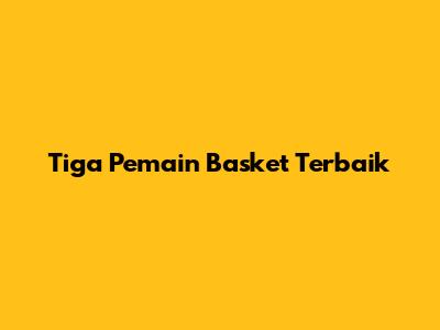 Tiga Pemain Basket Terbaik