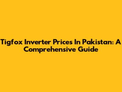 Tigfox Inverter Prices In Pakistan: A Comprehensive Guide