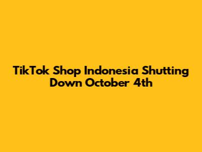 TikTok Shop Indonesia Shutting Down October 4th