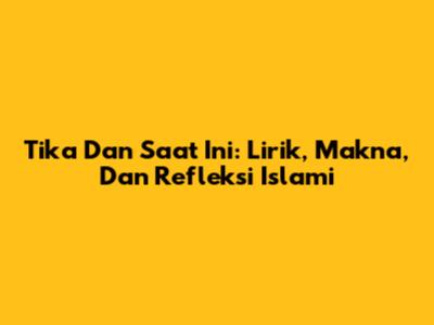Tika Dan Saat Ini: Lirik, Makna, Dan Refleksi Islami