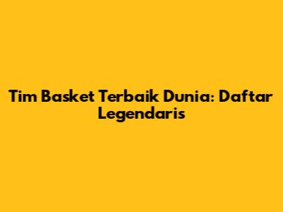 Tim Basket Terbaik Dunia: Daftar Legendaris