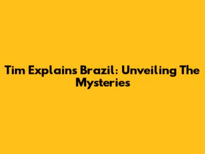 Tim Explains Brazil: Unveiling The Mysteries