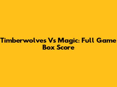 Timberwolves Vs Magic: Full Game Box Score