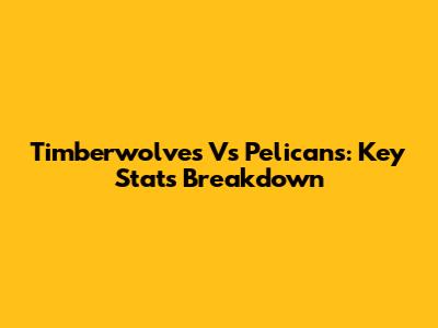 Timberwolves Vs Pelicans: Key Stats Breakdown