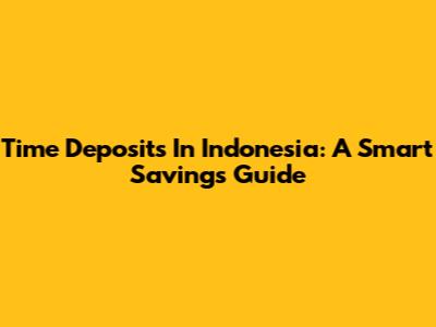 Time Deposits In Indonesia: A Smart Savings Guide