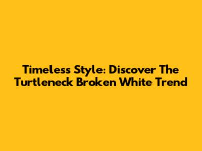 Timeless Style: Discover The Turtleneck Broken White Trend