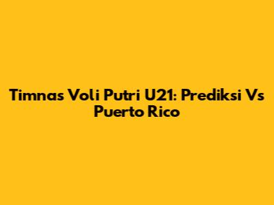 Timnas Voli Putri U21: Prediksi Vs Puerto Rico