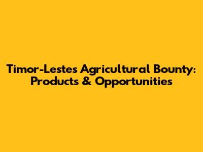 Timor-Leste's Agricultural Bounty: Products & Opportunities