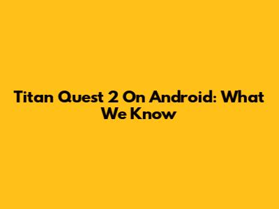 Titan Quest 2 On Android: What We Know