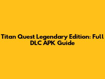 Titan Quest Legendary Edition: Full DLC APK Guide