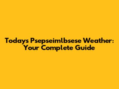 Today's Psepseimlbsese Weather: Your Complete Guide