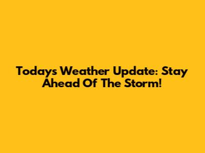 Today's Weather Update: Stay Ahead Of The Storm!