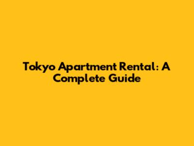 Tokyo Apartment Rental: A Complete Guide