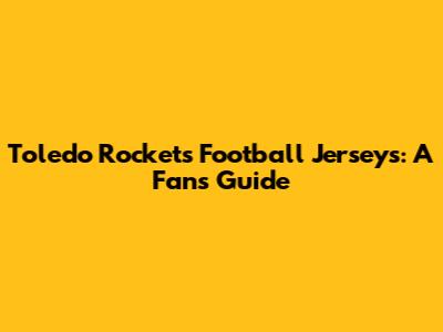 Toledo Rockets Football Jerseys: A Fan's Guide