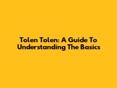 Tolen Tolen: A Guide To Understanding The Basics