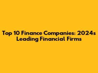Top 10 Finance Companies: 2024's Leading Financial Firms