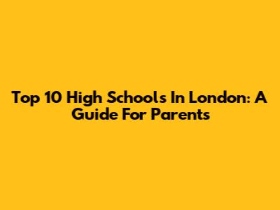 Top 10 High Schools In London: A Guide For Parents
