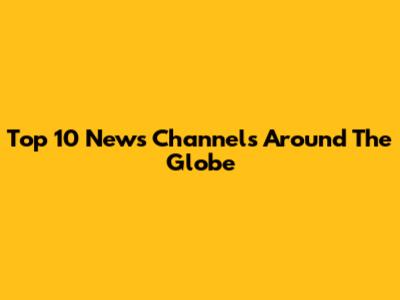 Top 10 News Channels Around The Globe