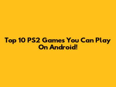 Top 10 PS2 Games You Can Play On Android!