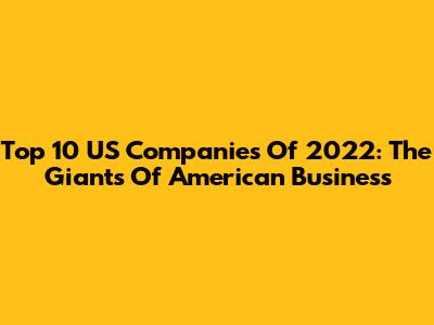 Top 10 US Companies Of 2022: The Giants Of American Business