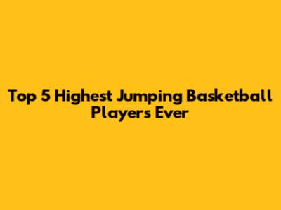 Top 5 Highest Jumping Basketball Players Ever