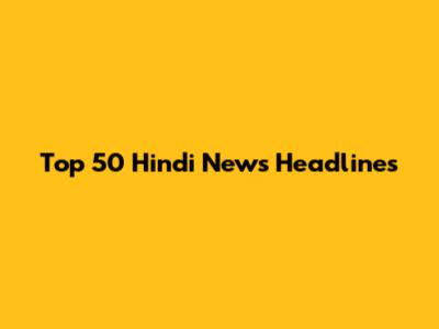 Top 50 Hindi News Headlines