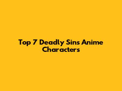 Top 7 Deadly Sins Anime Characters