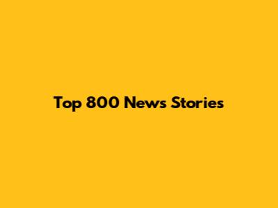 Top 800 News Stories