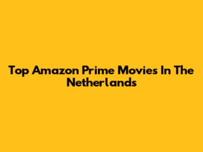 Top Amazon Prime Movies In The Netherlands
