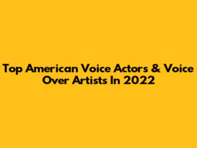 Top American Voice Actors & Voice Over Artists In 2022