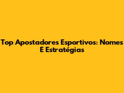 Top Apostadores Esportivos: Nomes E Estratégias