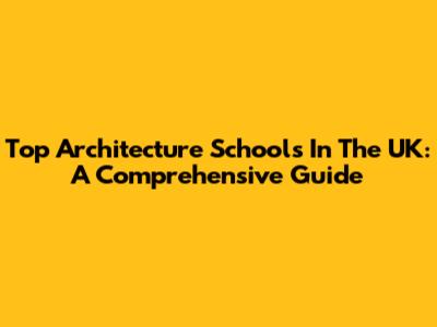 Top Architecture Schools In The UK: A Comprehensive Guide