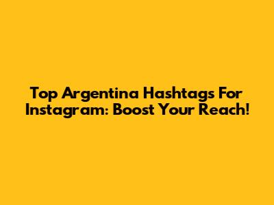 Top Argentina Hashtags For Instagram: Boost Your Reach!