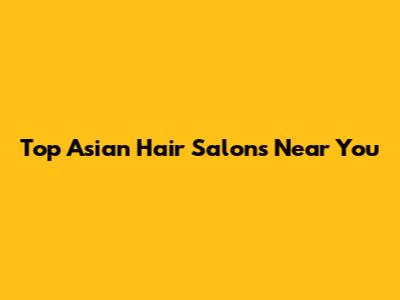 Top Asian Hair Salons Near You